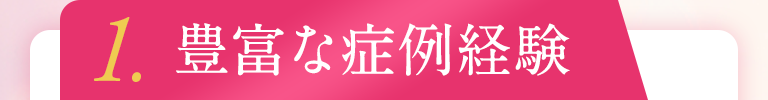 1.豊富な症例経験