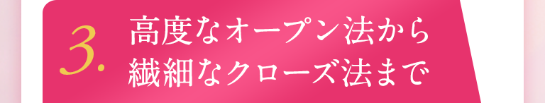 3.高度なオープン法から繊細なクローズ法まで