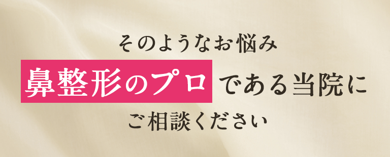 そのようなお悩み「鼻整形のプロ」である当院にご相談ください。